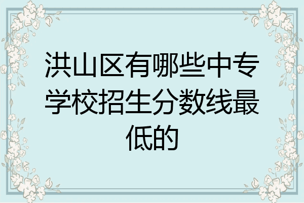 洪山区有哪些中专学校招生分数线最低的