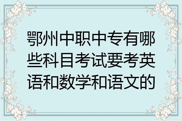 鄂州中职中专有哪些科目考试要考英语和数学和语文的