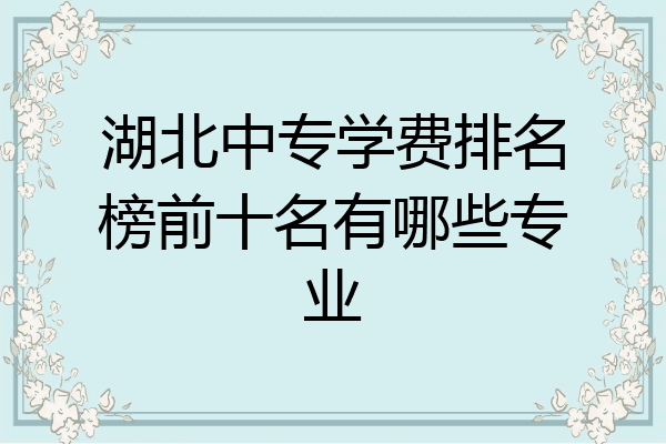 湖北中专学费排名榜前十名有哪些专业
