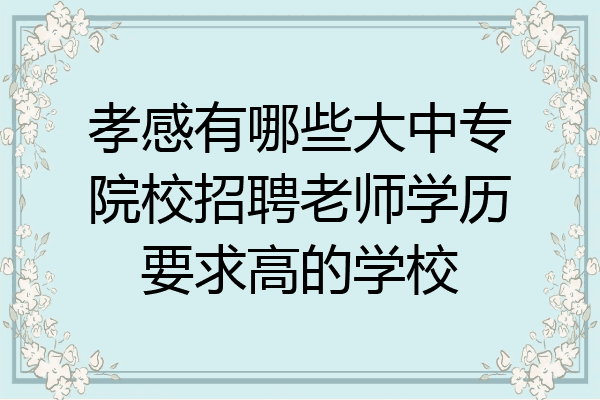 孝感有哪些大中专院校招聘老师学历要求高的学校