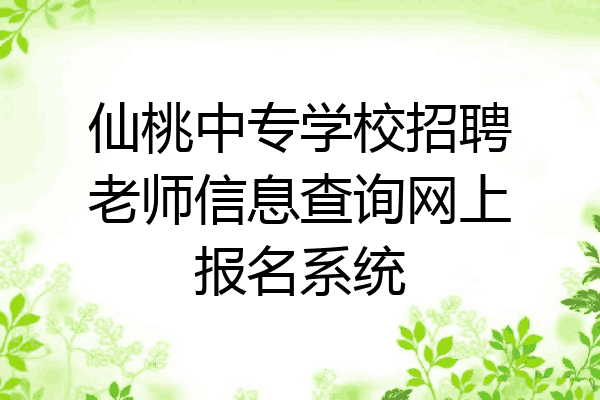 仙桃中专学校招聘老师信息查询网上报名系统