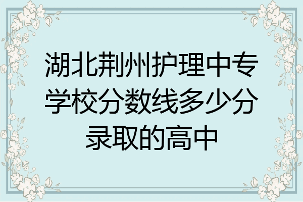 湖北荆州护理中专学校分数线多少分录取的高中