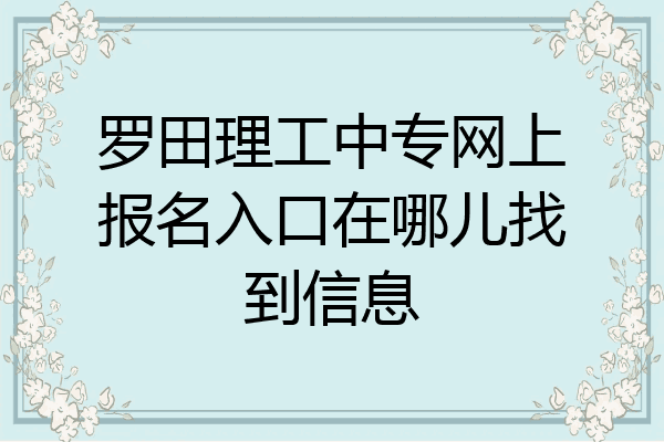 罗田理工中专网上报名入口在哪儿找到信息