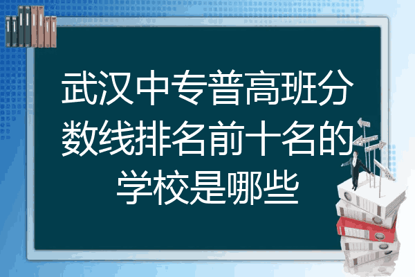 武汉中专普高班分数线排名前十名的学校是哪些