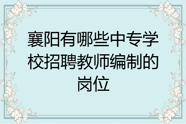 襄阳有哪些中专学校招聘教师编制的岗位