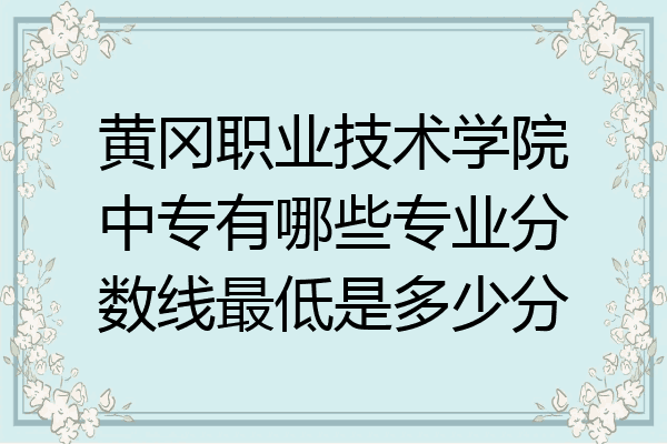 黄冈职业技术学院中专有哪些专业分数线最低是多少分