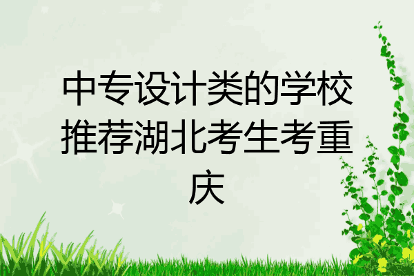 中专设计类的学校推荐湖北考生考重庆