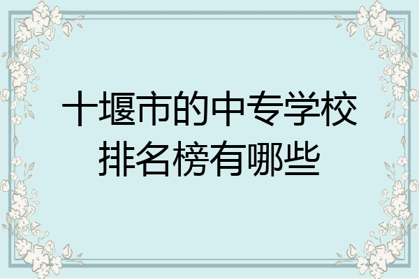 十堰市的中专学校排名榜有哪些
