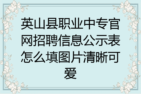 英山县职业中专官网招聘信息公示表怎么填图片清晰可爱