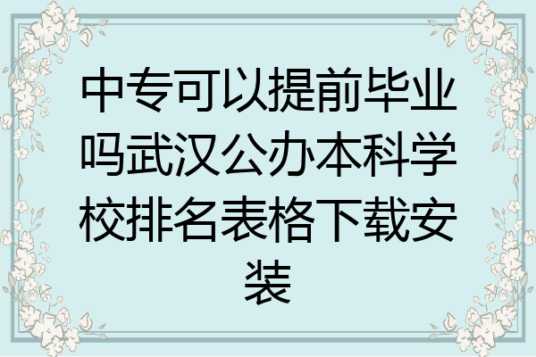 中专可以提前毕业吗武汉公办本科学校排名表格下载安装