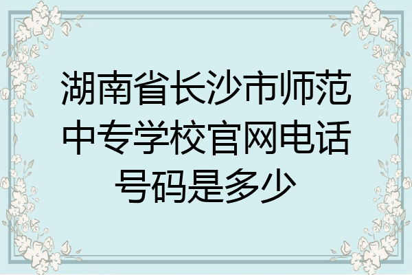 湖南省长沙市师范中专学校官网电话号码是多少