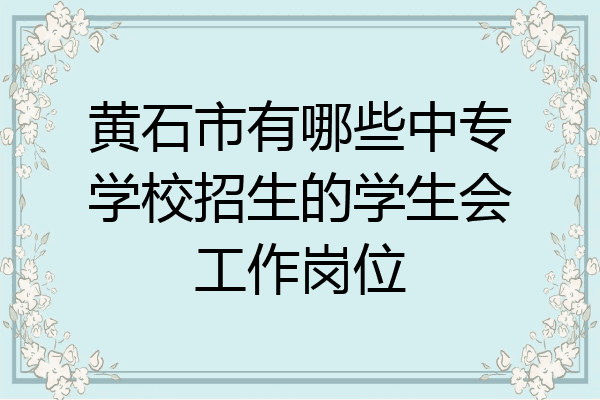 黄石市有哪些中专学校招生的学生会工作岗位