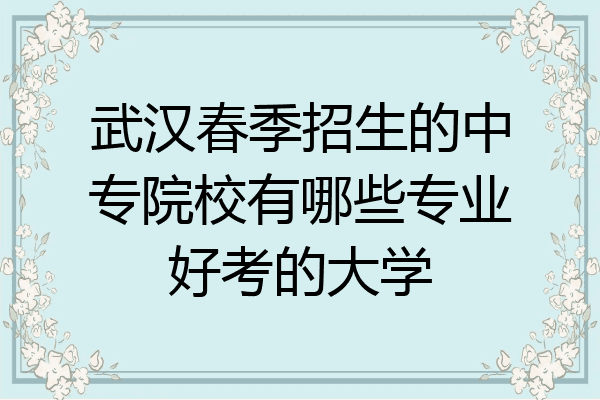 武汉春季招生的中专院校有哪些专业好考的大学