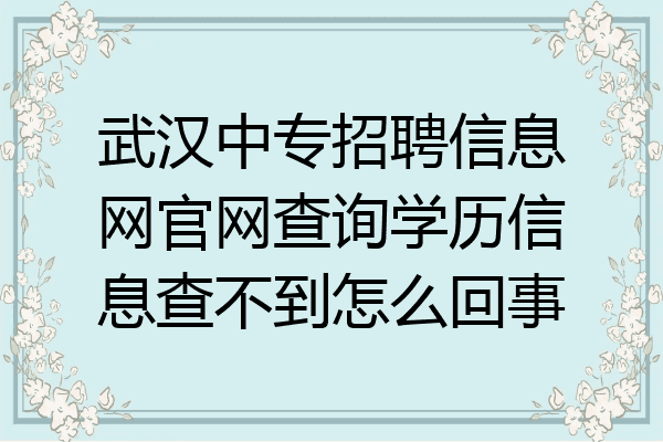 武汉中专招聘信息网官网查询学历信息查不到怎么回事