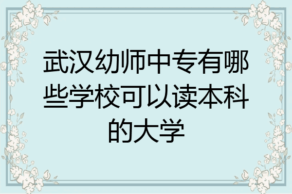 武汉幼师中专有哪些学校可以读本科的大学