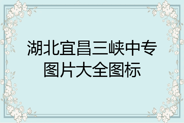 湖北宜昌三峡中专图片大全图标