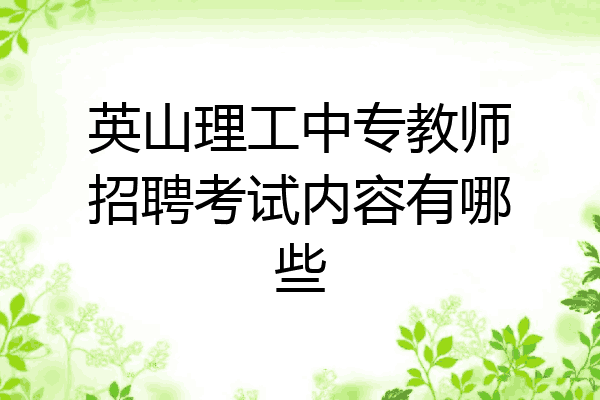 英山理工中专教师招聘考试内容有哪些