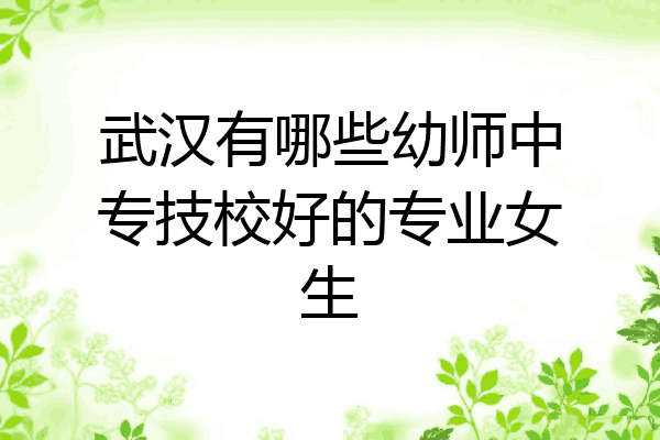 武汉有哪些幼师中专技校好的专业女生