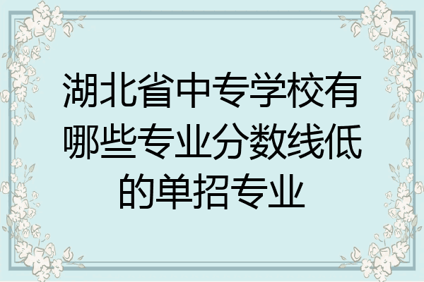 湖北省中专学校有哪些专业分数线低的单招专业
