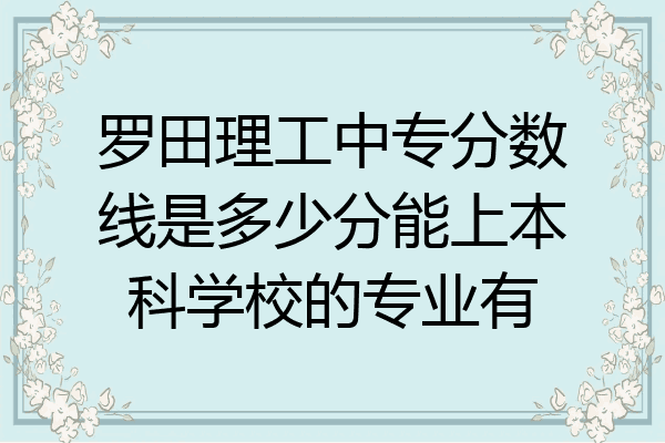 罗田理工中专分数线是多少分能上本科学校的专业有