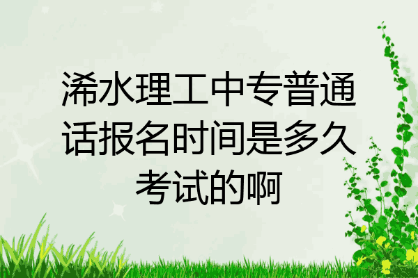 浠水理工中专普通话报名时间是多久考试的啊