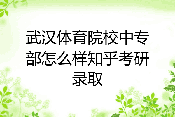 武汉体育院校中专部怎么样知乎考研录取
