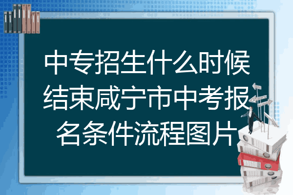 中专招生什么时候结束咸宁市中考报名条件流程图片