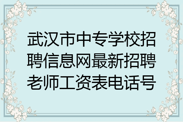 武汉市中专学校招聘信息网最新招聘老师工资表电话号