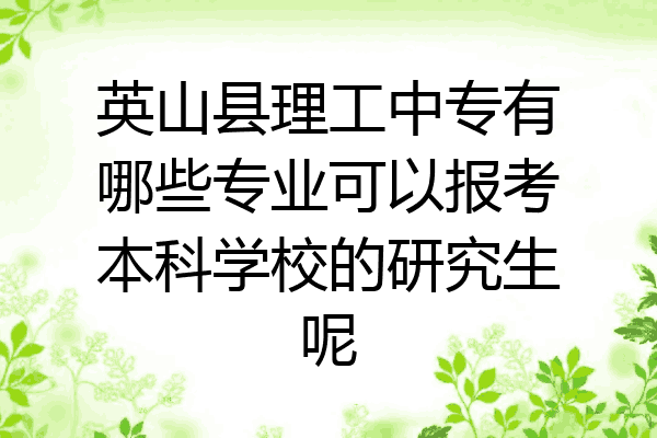 英山县理工中专有哪些专业可以报考本科学校的研究生呢