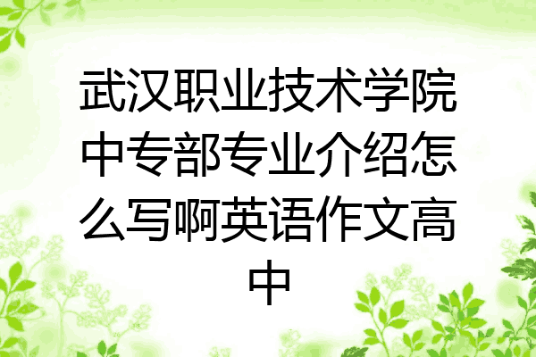 武汉职业技术学院中专部专业介绍怎么写啊英语作文高中