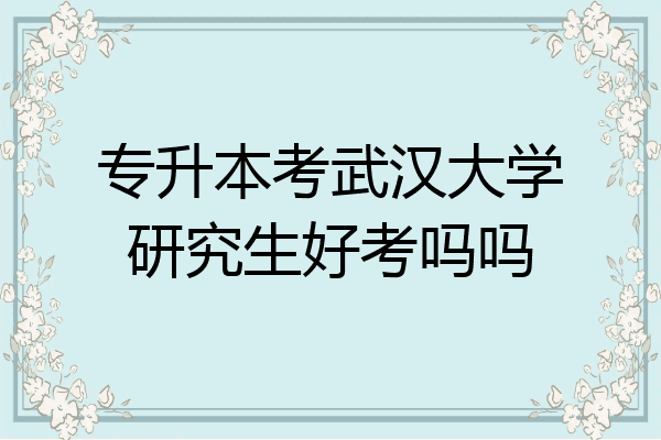 专升本考武汉大学研究生好考吗吗