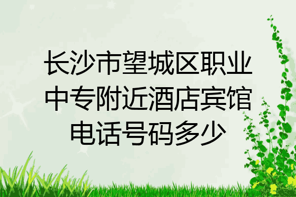 长沙市望城区职业中专附近酒店宾馆电话号码多少