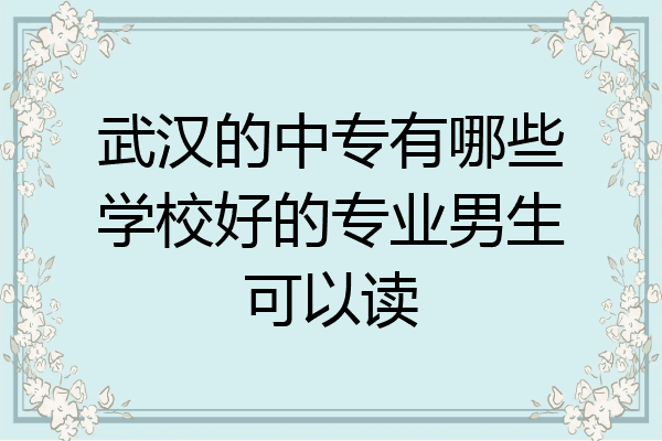 武汉的中专有哪些学校好的专业男生可以读