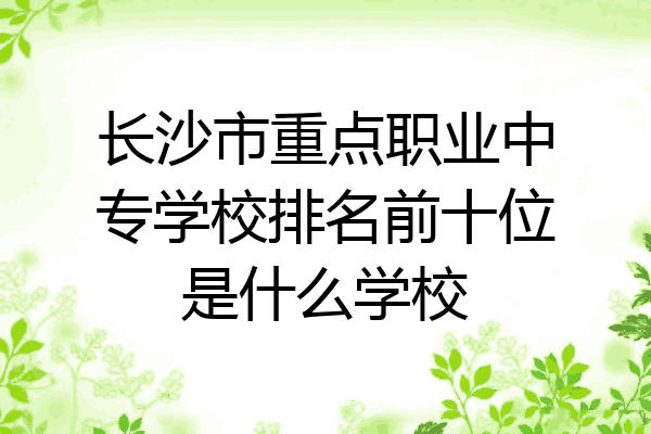 长沙市重点职业中专学校排名前十位是什么学校