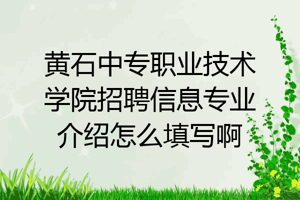 黄石中专职业技术学院招聘信息专业介绍怎么填写啊