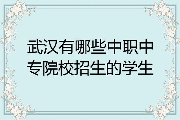 武汉有哪些中职中专院校招生的学生