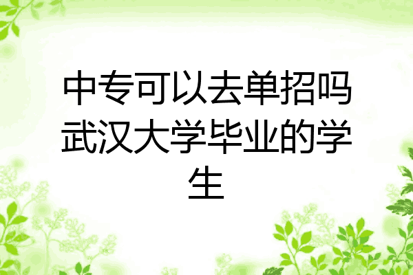 中专可以去单招吗武汉大学毕业的学生