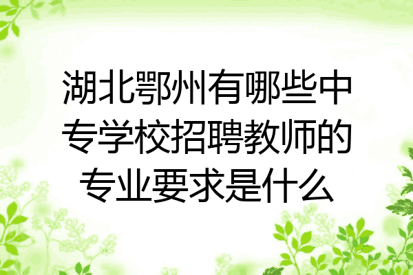 湖北鄂州有哪些中专学校招聘教师的专业要求是什么