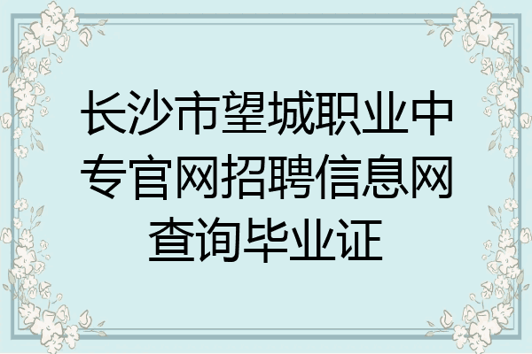长沙市望城职业中专官网招聘信息网查询毕业证