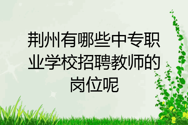 荆州有哪些中专职业学校招聘教师的岗位呢