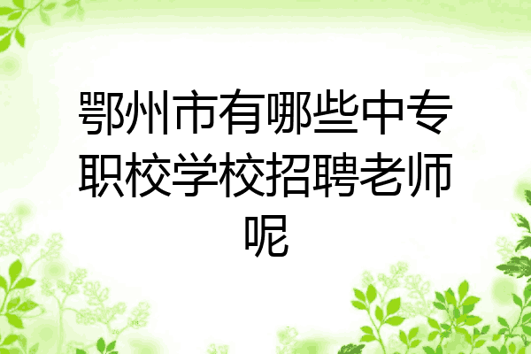 鄂州市有哪些中专职校学校招聘老师呢