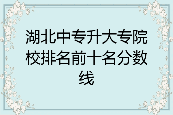 湖北中专升大专院校排名前十名分数线