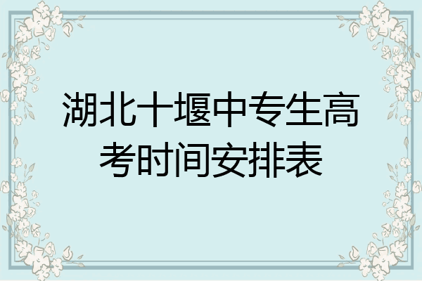 湖北十堰中专生高考时间安排表