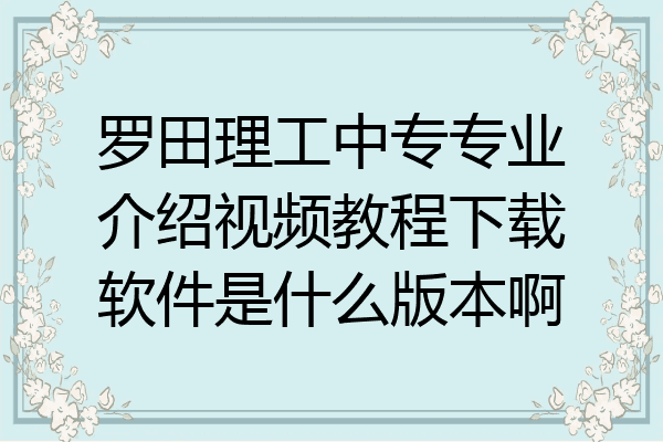 罗田理工中专专业介绍视频教程下载软件是什么版本啊