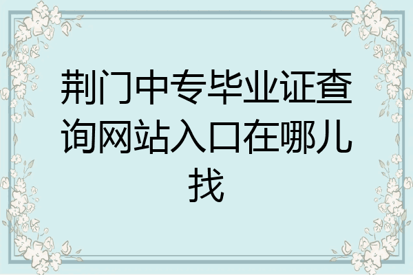 荆门中专毕业证查询网站入口在哪儿找
