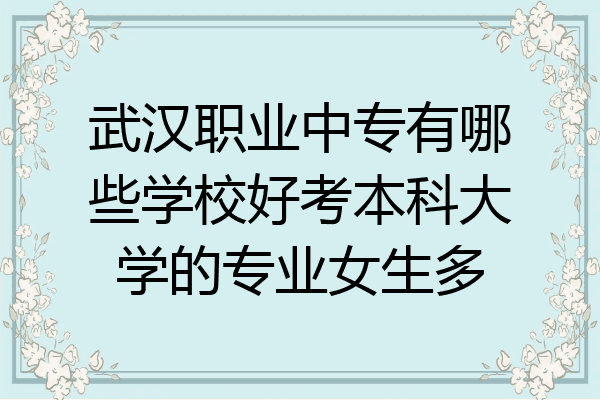 武汉职业中专有哪些学校好考本科大学的专业女生多