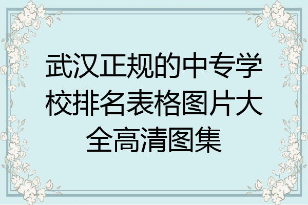 武汉正规的中专学校排名表格图片大全高清图集
