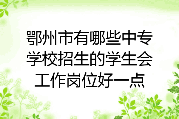 鄂州市有哪些中专学校招生的学生会工作岗位好一点