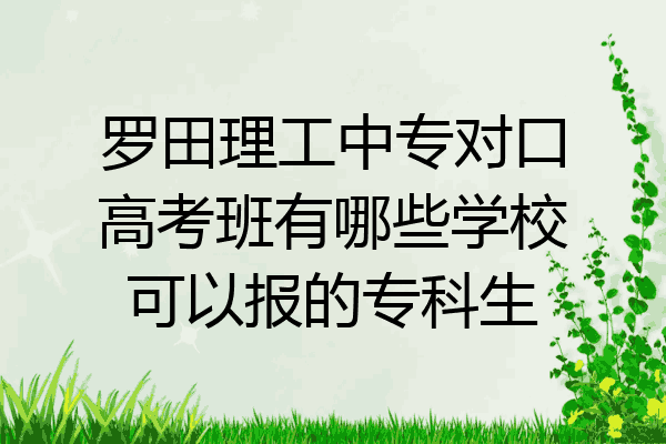 罗田理工中专对口高考班有哪些学校可以报的专科生