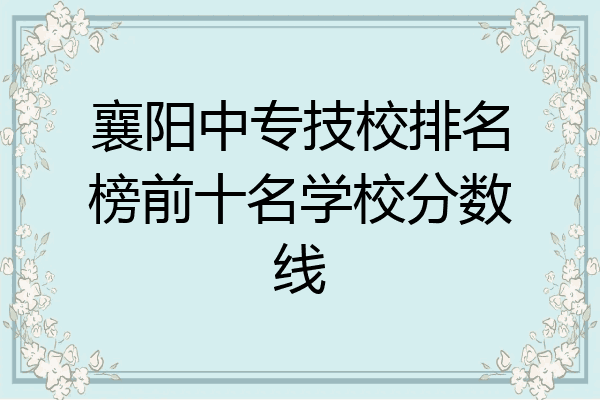 襄阳中专技校排名榜前十名学校分数线